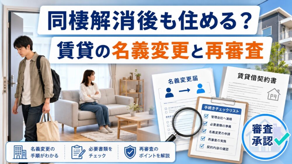 同棲解消で賃貸にそのまま住むには？名義変更の手順と再審査の注意点